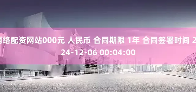 网络配资网站000元 人民币 合同期限 1年 合同签署时间 2024-12-06 00:04:00