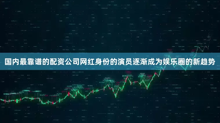 国内最靠谱的配资公司网红身份的演员逐渐成为娱乐圈的新趋势
