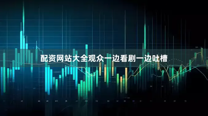 配资网站大全观众一边看剧一边吐槽