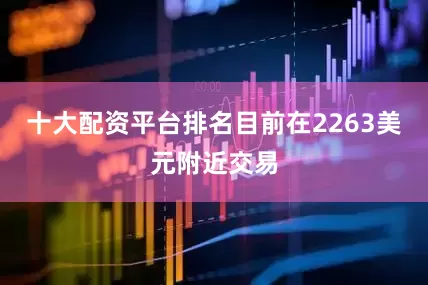 十大配资平台排名目前在2263美元附近交易