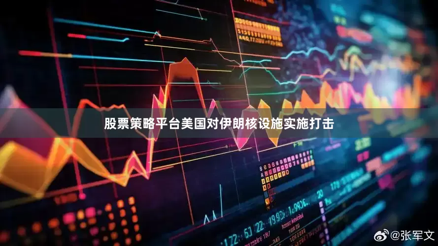 股票策略平台美国对伊朗核设施实施打击