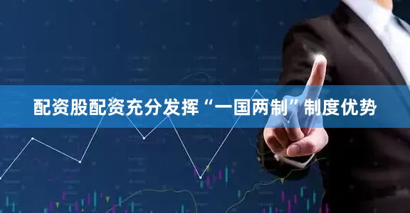 配资股配资充分发挥“一国两制”制度优势