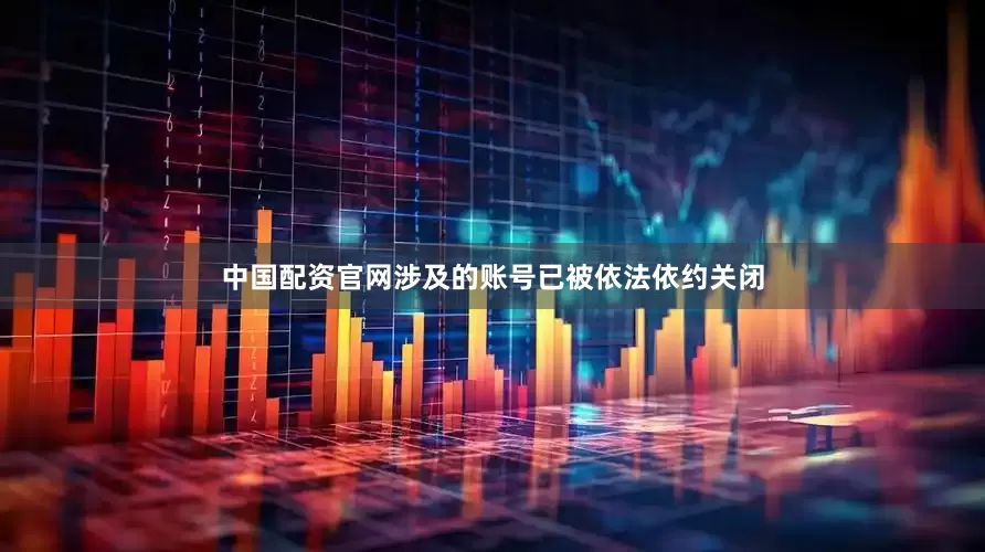 中国配资官网涉及的账号已被依法依约关闭