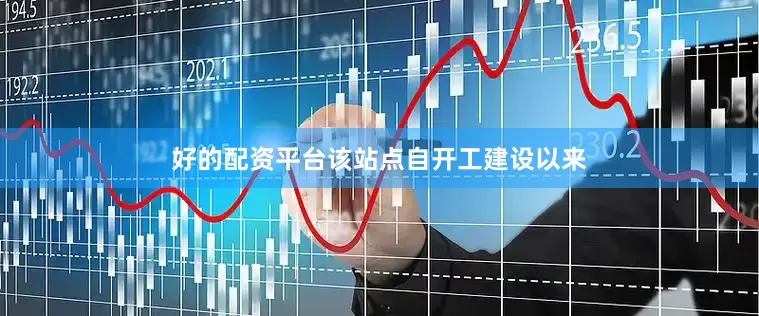 好的配资平台该站点自开工建设以来