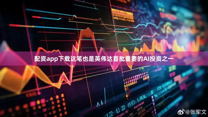 配资app下载这笔也是英伟达首批重要的AI投资之一
