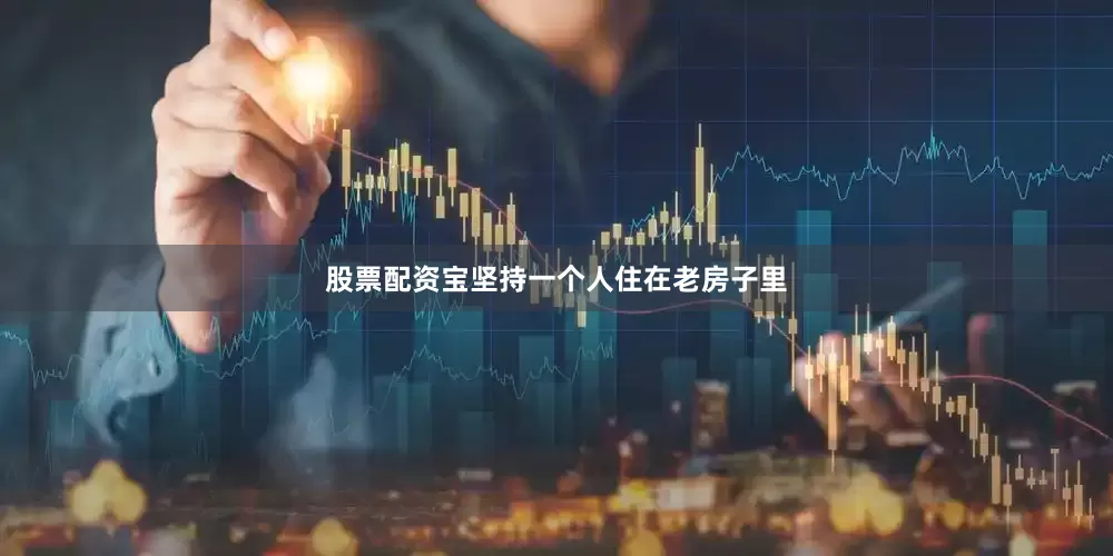 股票配资宝坚持一个人住在老房子里