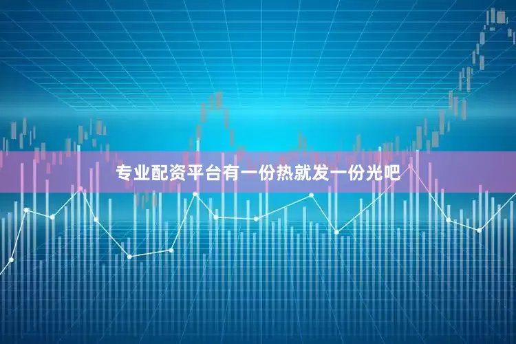 专业配资平台有一份热就发一份光吧