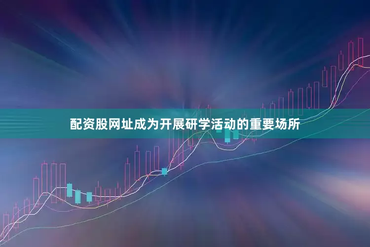 配资股网址成为开展研学活动的重要场所