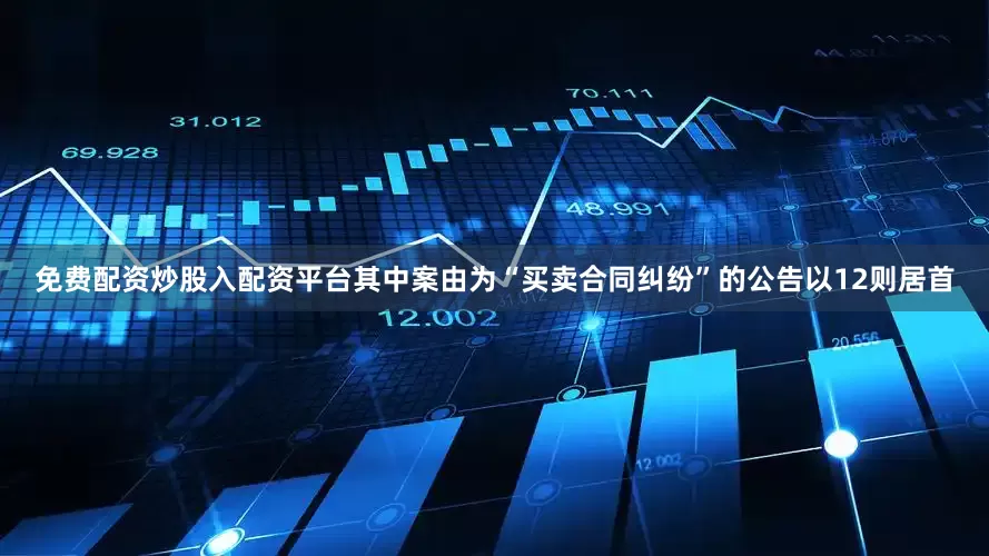 免费配资炒股入配资平台其中案由为“买卖合同纠纷”的公告以12则居首