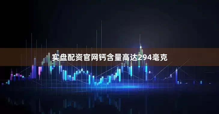 实盘配资官网钙含量高达294毫克