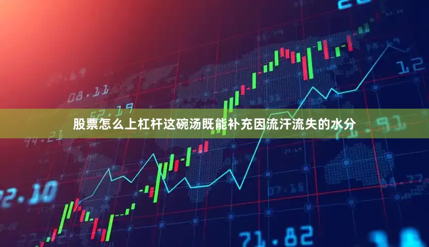 股票怎么上杠杆这碗汤既能补充因流汗流失的水分