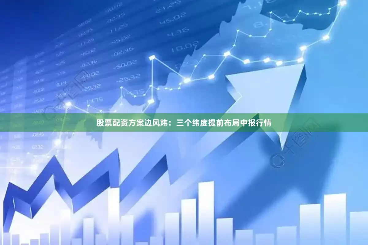 股票配资方案边风炜：三个纬度提前布局中报行情