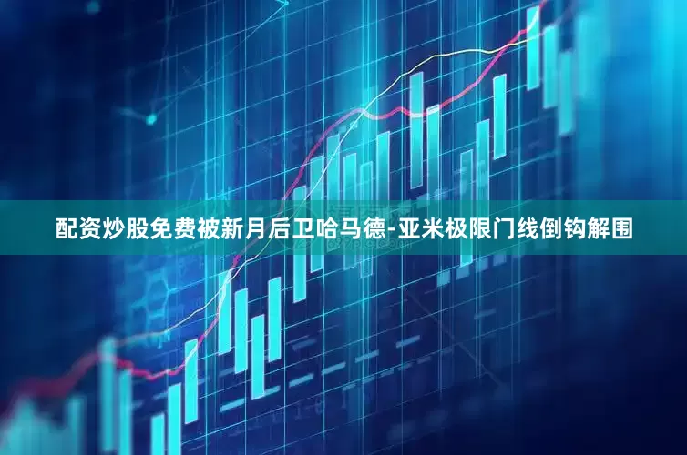 配资炒股免费被新月后卫哈马德-亚米极限门线倒钩解围