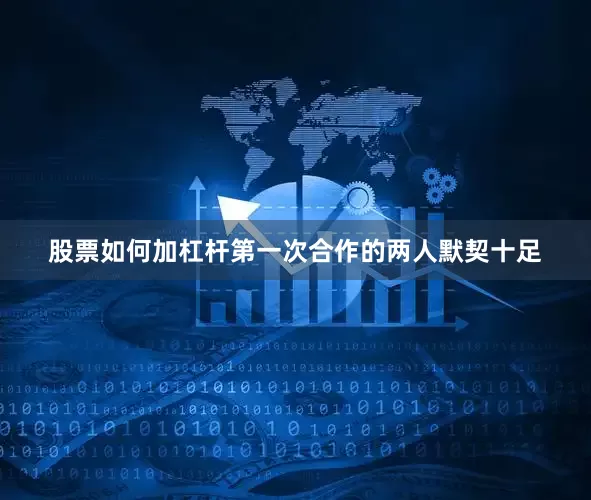 股票如何加杠杆第一次合作的两人默契十足