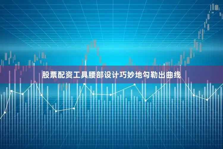 股票配资工具腰部设计巧妙地勾勒出曲线