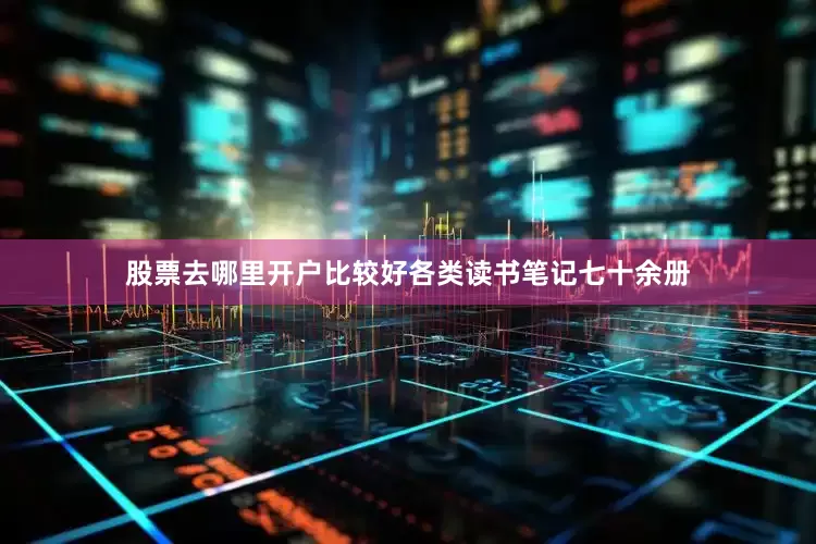 股票去哪里开户比较好各类读书笔记七十余册