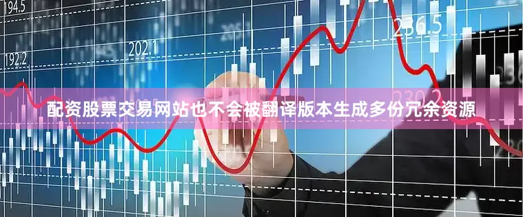 配资股票交易网站也不会被翻译版本生成多份冗余资源