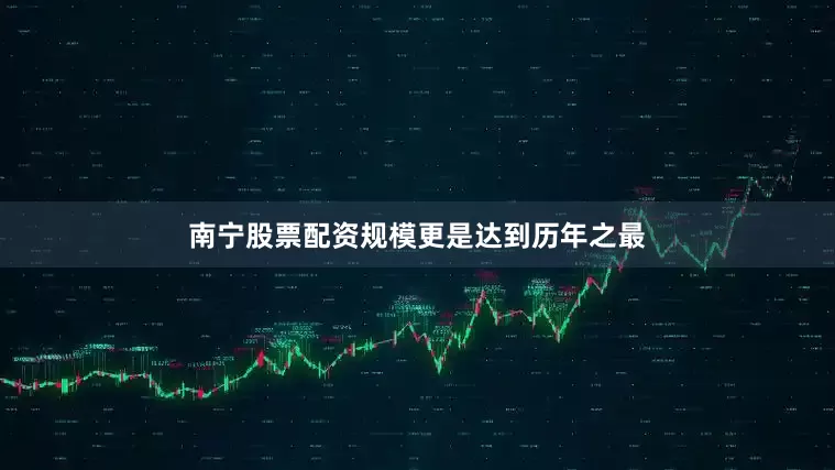 南宁股票配资规模更是达到历年之最