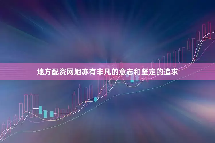 地方配资网她亦有非凡的意志和坚定的追求