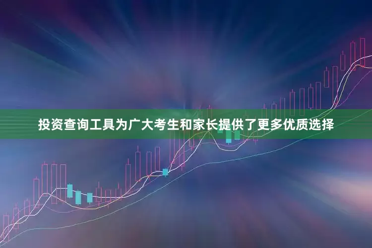 投资查询工具为广大考生和家长提供了更多优质选择