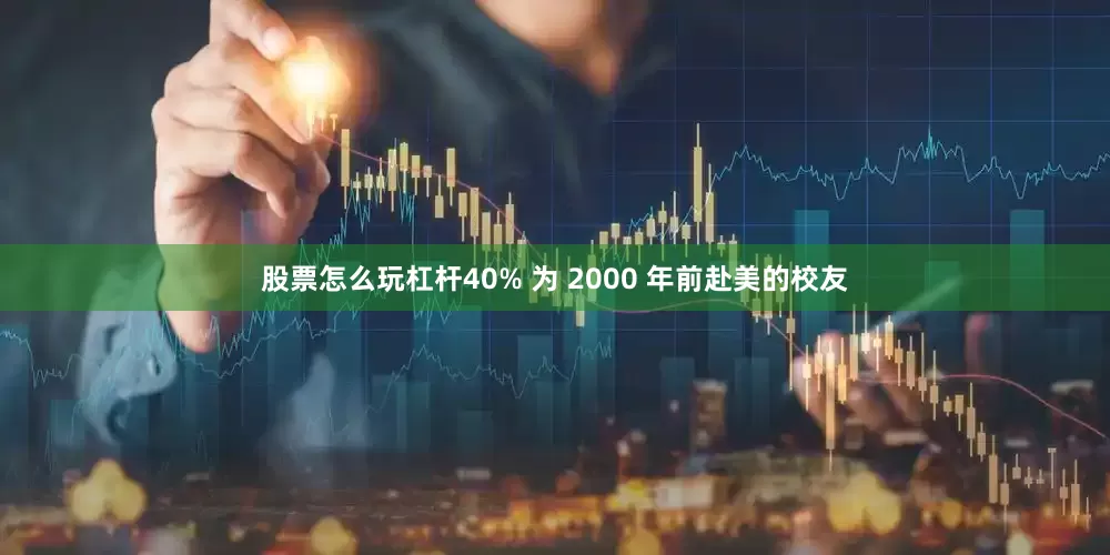 股票怎么玩杠杆40% 为 2000 年前赴美的校友