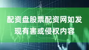 配资盘股票配资网如发现有害或侵权内容