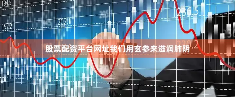 股票配资平台网址我们用玄参来滋润肺阴