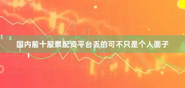 国内前十股票配资平台丢的可不只是个人面子
