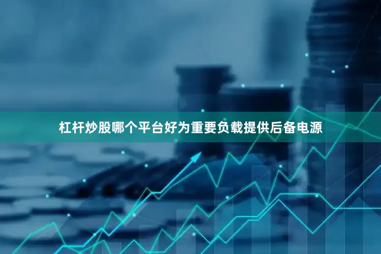 杠杆炒股哪个平台好为重要负载提供后备电源