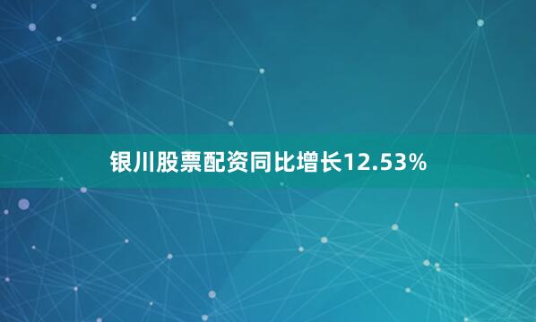 银川股票配资同比增长12.53%