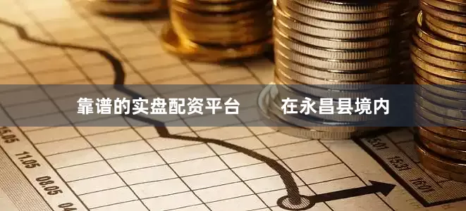 靠谱的实盘配资平台        在永昌县境内