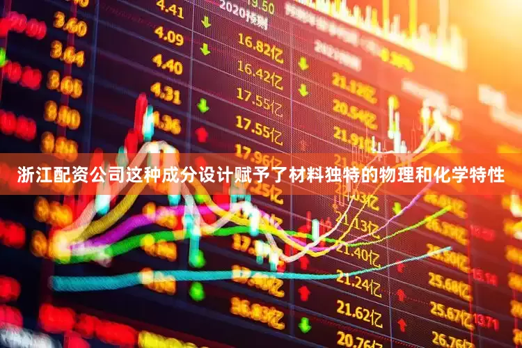 浙江配资公司这种成分设计赋予了材料独特的物理和化学特性
