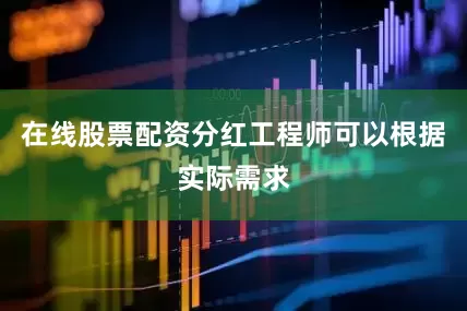在线股票配资分红工程师可以根据实际需求