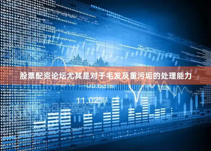 股票配资论坛尤其是对于毛发及重污垢的处理能力