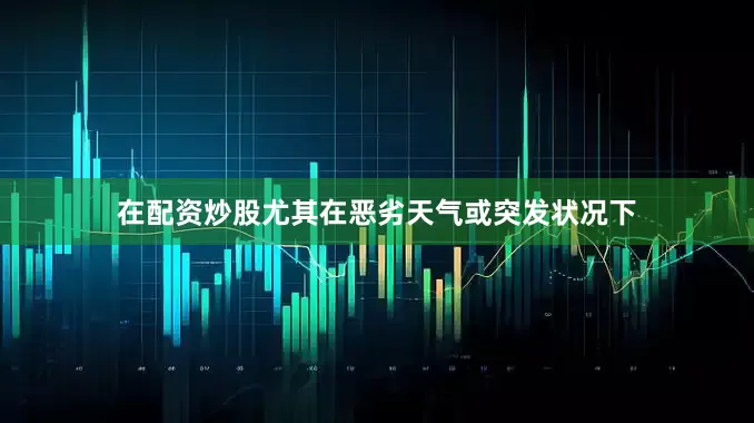 在配资炒股尤其在恶劣天气或突发状况下