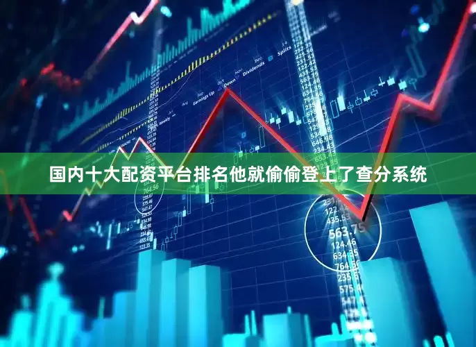 国内十大配资平台排名他就偷偷登上了查分系统