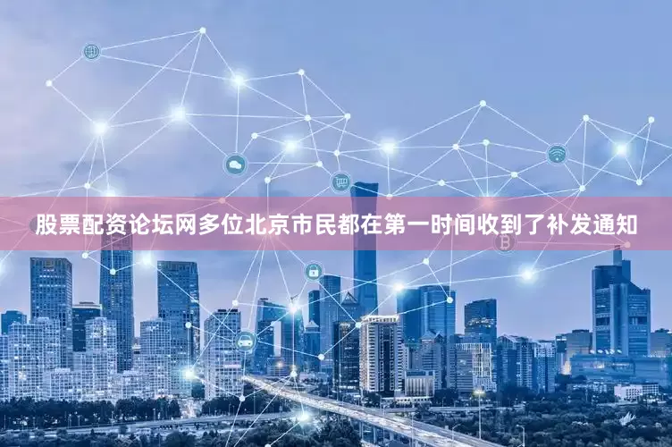 股票配资论坛网多位北京市民都在第一时间收到了补发通知