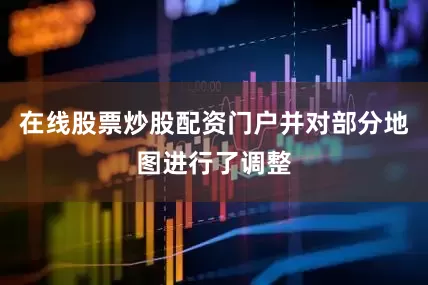 在线股票炒股配资门户并对部分地图进行了调整