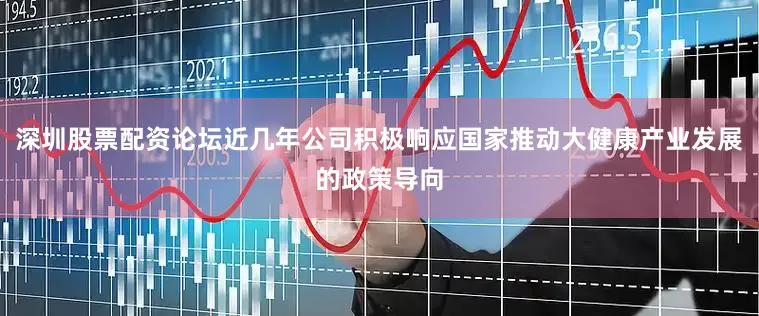 深圳股票配资论坛近几年公司积极响应国家推动大健康产业发展的政策导向
