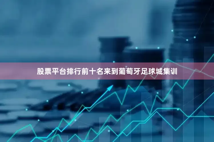 股票平台排行前十名来到葡萄牙足球城集训