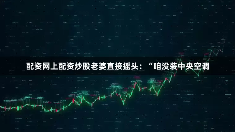 配资网上配资炒股老婆直接摇头：“咱没装中央空调