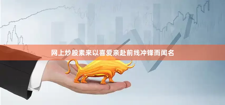 网上炒股素来以喜爱亲赴前线冲锋而闻名