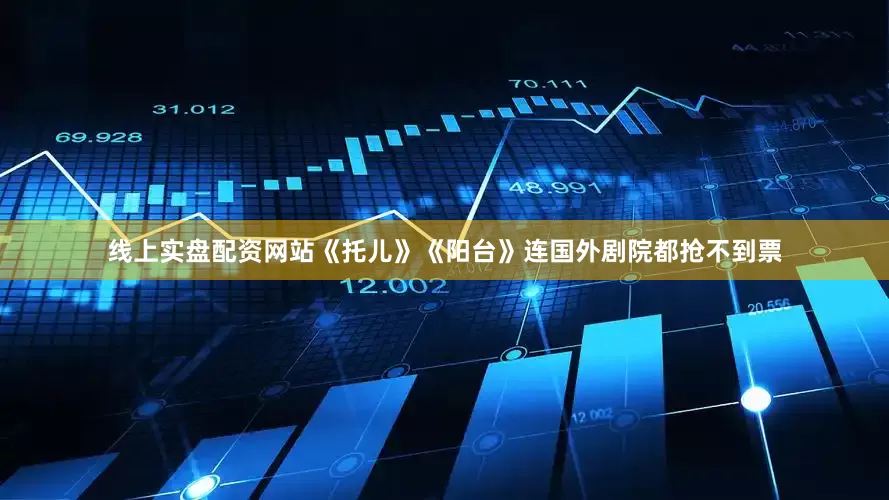 线上实盘配资网站《托儿》《阳台》连国外剧院都抢不到票