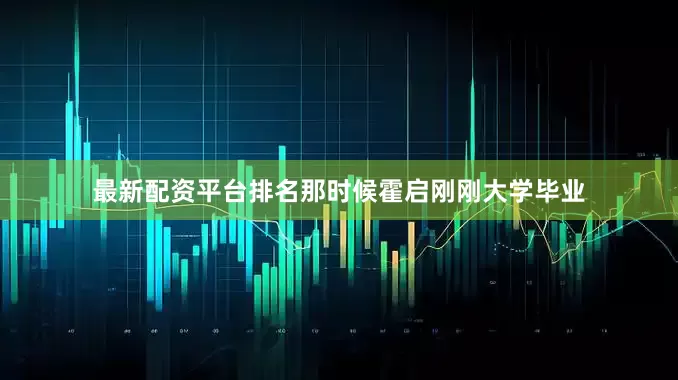 最新配资平台排名那时候霍启刚刚大学毕业