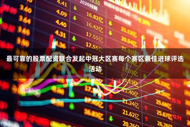 最可靠的股票配资联合发起中冠大区赛每个赛区最佳进球评选活动