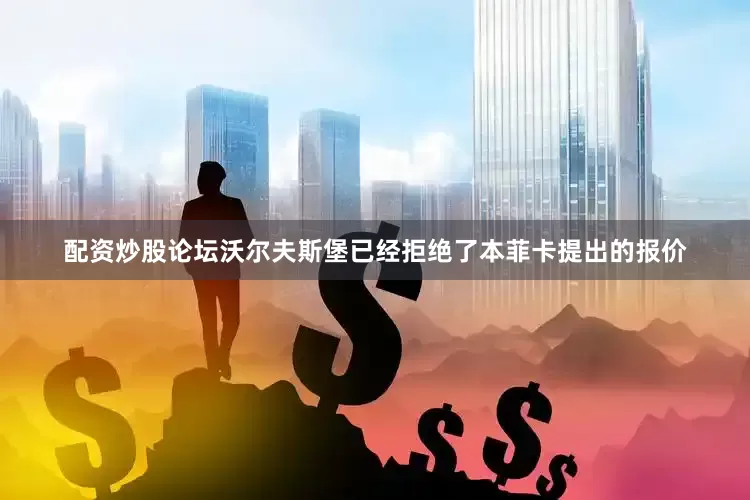配资炒股论坛沃尔夫斯堡已经拒绝了本菲卡提出的报价