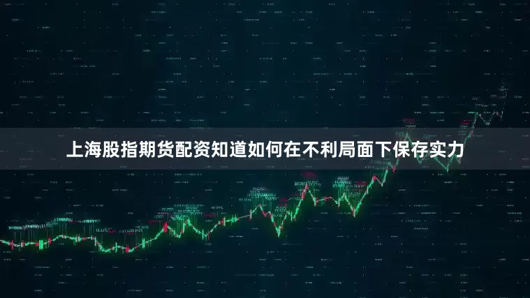 上海股指期货配资知道如何在不利局面下保存实力