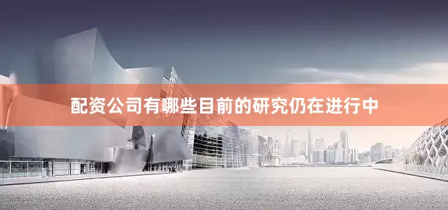 配资公司有哪些目前的研究仍在进行中