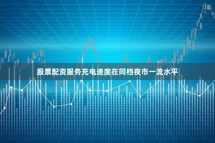 股票配资服务充电速度在同档夜市一流水平