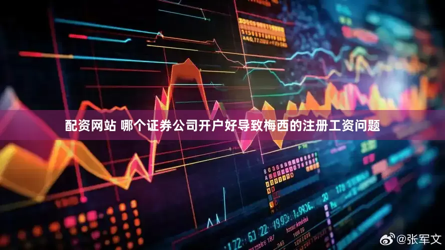 配资网站 哪个证券公司开户好导致梅西的注册工资问题